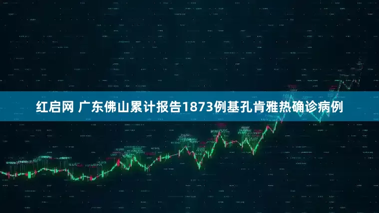 红启网 广东佛山累计报告1873例基孔肯雅热确诊病例