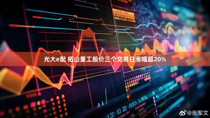 光大e配 拓山重工股价三个交易日涨幅超20%