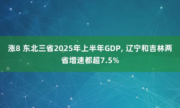 涨8 东北三省2025年上半年GDP, 辽宁和吉林两省增速都超7.5%