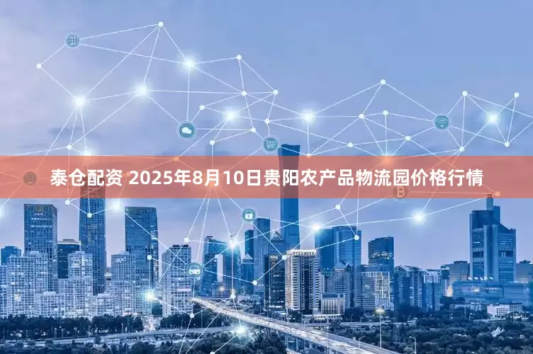 泰仓配资 2025年8月10日贵阳农产品物流园价格行情