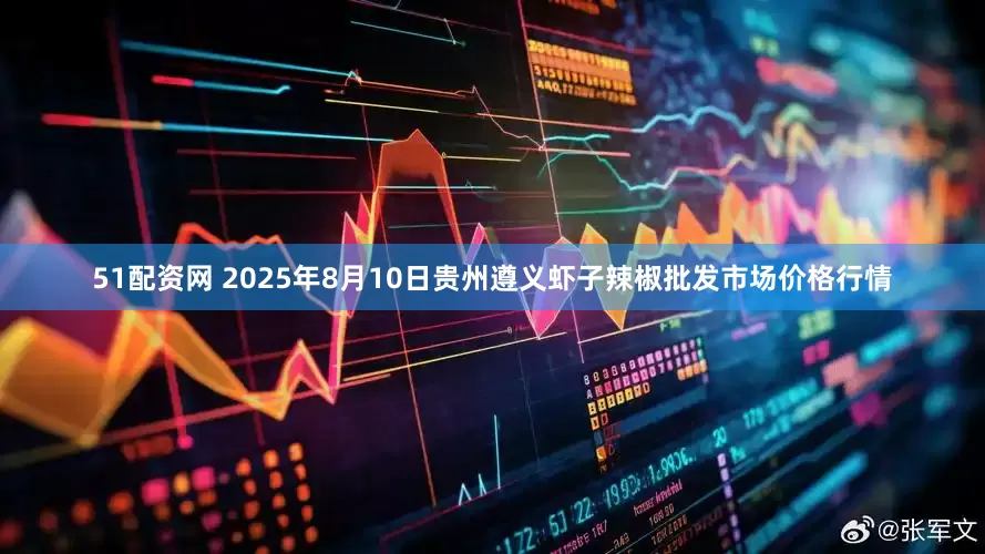 51配资网 2025年8月10日贵州遵义虾子辣椒批发市场价格行情