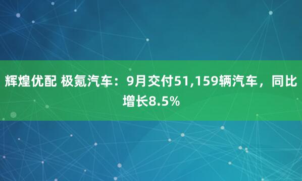 辉煌优配 极氪汽车：9月交付51,159辆汽车，同比增长8.5%