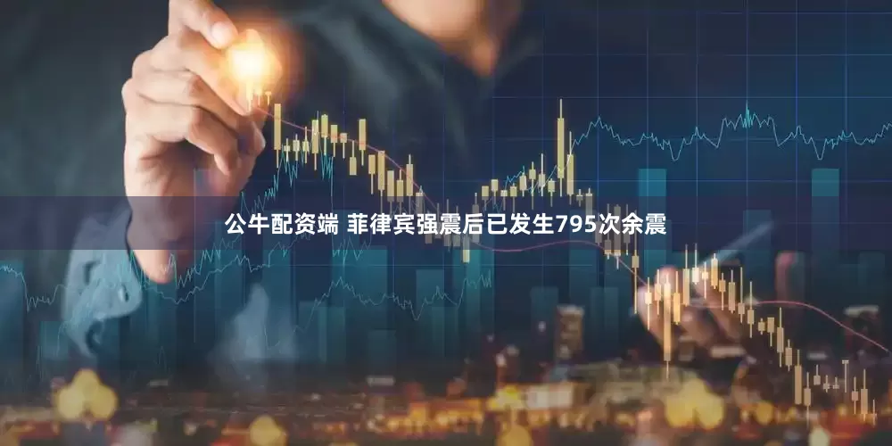 公牛配资端 菲律宾强震后已发生795次余震