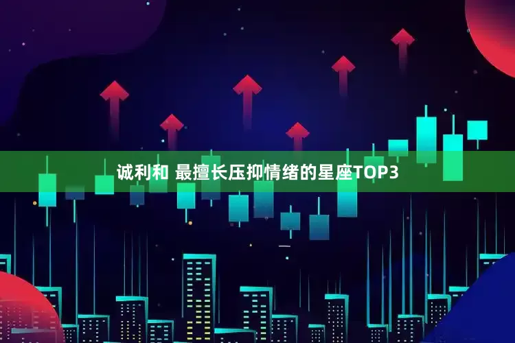 诚利和 最擅长压抑情绪的星座TOP3