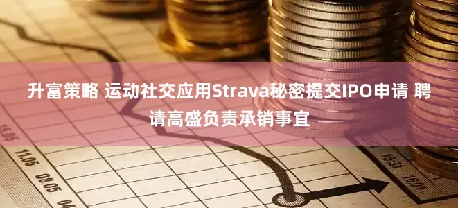 升富策略 运动社交应用Strava秘密提交IPO申请 聘请高盛负责承销事宜