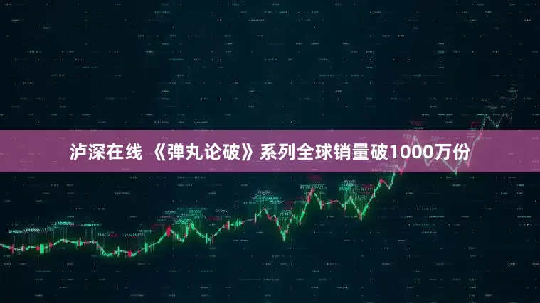 泸深在线 《弹丸论破》系列全球销量破1000万份